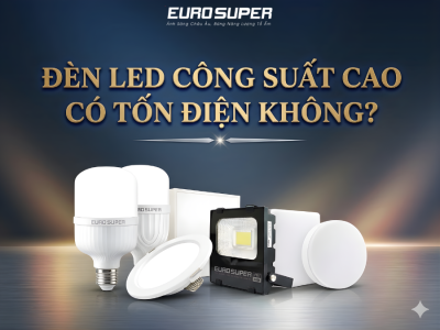 ĐÈN LED CÔNG SUẤT CAO CÓ TỐN ĐIỆN KHÔNG? SỰ THẬT NHIỀU NGƯỜI BẤT NGỜ