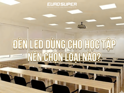 ĐÈN LED DÙNG CHO HỌC TẬP NÊN CHỌN LOẠI NÀO ĐỂ BẢO VỆ MẮT VÀ TẬP TRUNG TỐT HƠN?