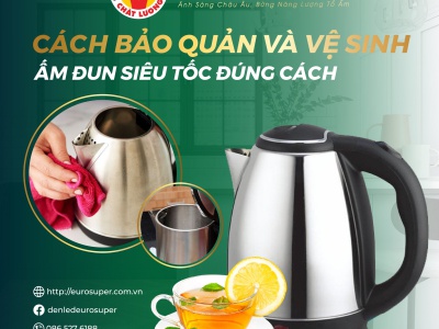 CÁCH BẢO QUẢN VÀ VỆ SINH ẤM SIÊU TỐC ĐÚNG CÁCH
